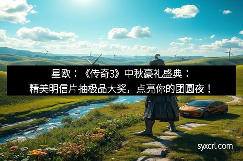 星欧：《传奇3》中秋豪礼盛典：精美明信片抽极品大奖，点亮你的团圆夜！