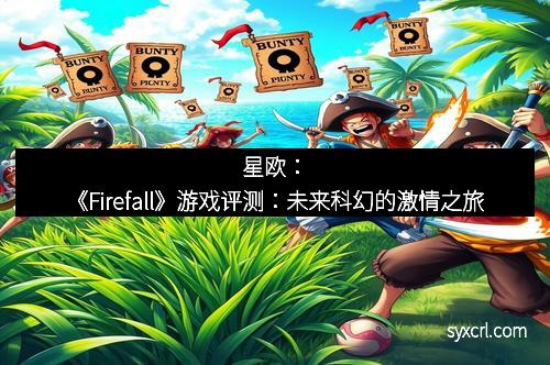 星欧：《Firefall》游戏评测：未来科幻的激情之旅