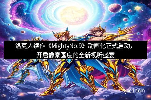 洛克人续作《MightyNo.9》动画化正式启动，开启像素国度的全新视听盛宴