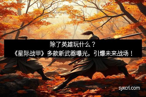 除了英雄玩什么？《星际战甲》多款新武器曝光，引爆未来战场！